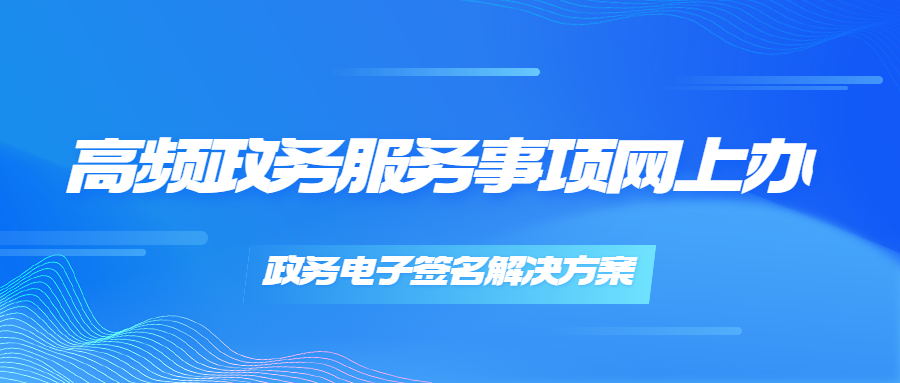 簽盾電子簽名助力高頻政務服務事項網(wǎng)上辦，推動數(shù)字政府建設