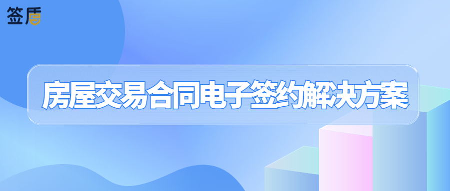 房屋交易推行電子合同，簽盾電子簽名助其高效、安全簽署