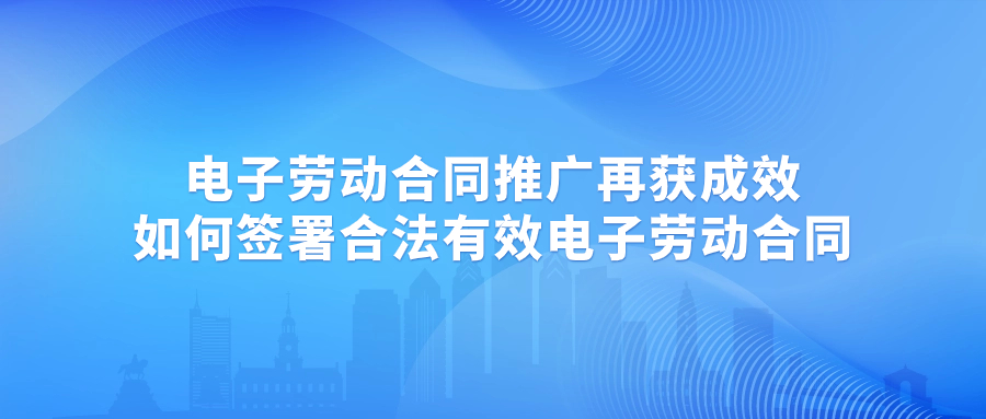 電子勞動合同推廣應(yīng)用再獲成效，如何簽署合法有效的電子勞動合同