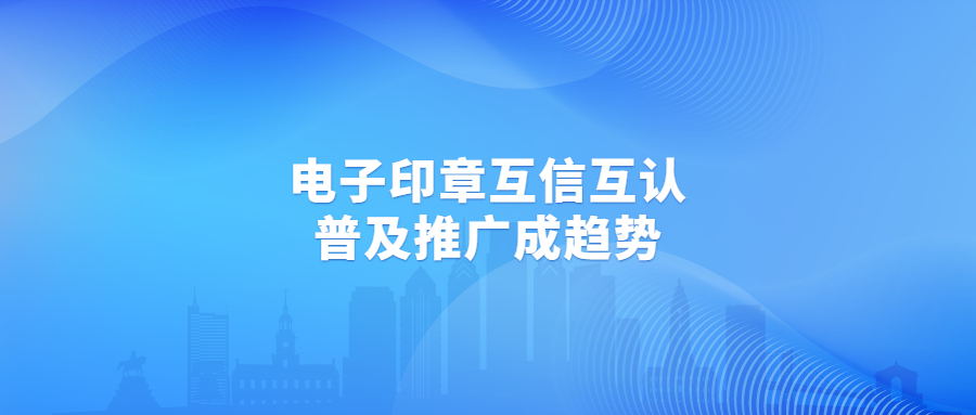 深圳又與一地電子印章互信互認(rèn)，推動(dòng)電子印章廣泛應(yīng)用