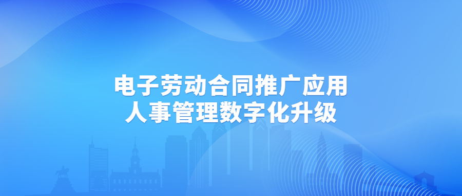 各地應(yīng)用電子勞動合同成趨勢，賦能企業(yè)人事管理數(shù)字化升級